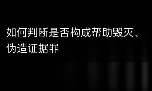 如何判断是否构成帮助毁灭、伪造证据罪