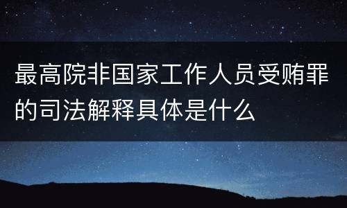 最高院非国家工作人员受贿罪的司法解释具体是什么