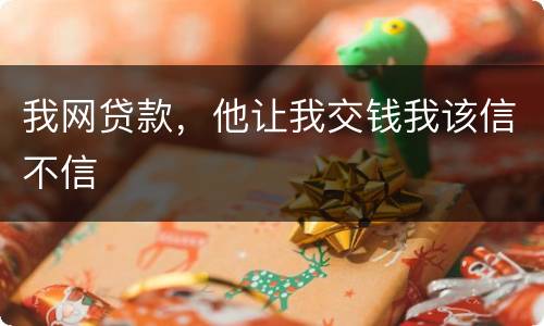 我网贷款，他让我交钱我该信不信