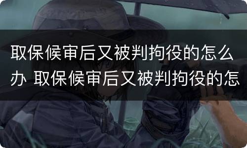 取保候审后又被判拘役的怎么办 取保候审后又被判拘役的怎么办呢