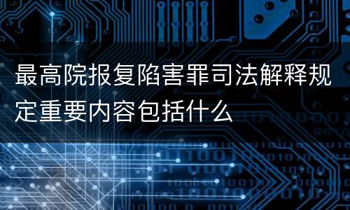 最高院报复陷害罪司法解释规定重要内容包括什么