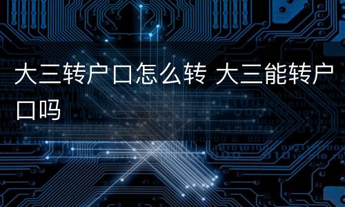 大三转户口怎么转 大三能转户口吗