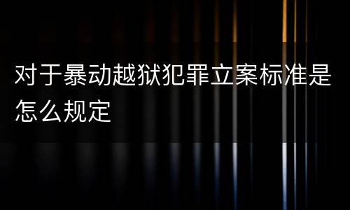 对于暴动越狱犯罪立案标准是怎么规定