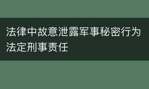 法律中故意泄露军事秘密行为法定刑事责任
