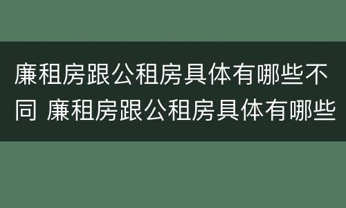 廉租房跟公租房具体有哪些不同 廉租房跟公租房具体有哪些不同呢