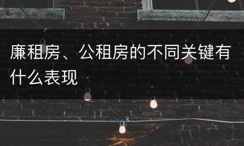 廉租房、公租房的不同关键有什么表现