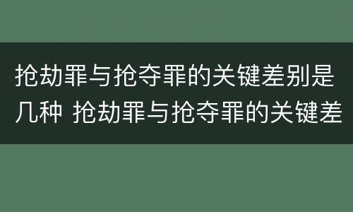 抢劫罪与抢夺罪的关键差别是几种 抢劫罪与抢夺罪的关键差别是几种形态