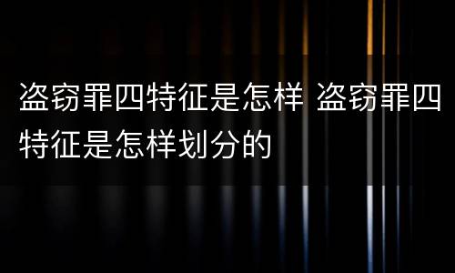 盗窃罪四特征是怎样 盗窃罪四特征是怎样划分的