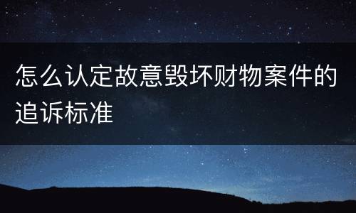 怎么认定故意毁坏财物案件的追诉标准