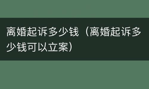 离婚起诉多少钱（离婚起诉多少钱可以立案）
