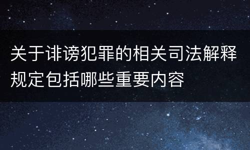 关于诽谤犯罪的相关司法解释规定包括哪些重要内容