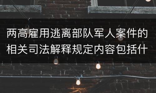 两高雇用逃离部队军人案件的相关司法解释规定内容包括什么