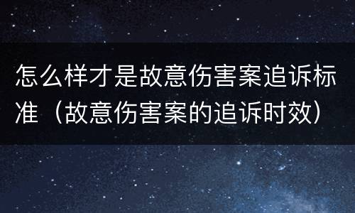 怎么样才是故意伤害案追诉标准（故意伤害案的追诉时效）