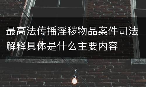 最高法传播淫秽物品案件司法解释具体是什么主要内容