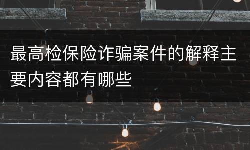 最高检保险诈骗案件的解释主要内容都有哪些