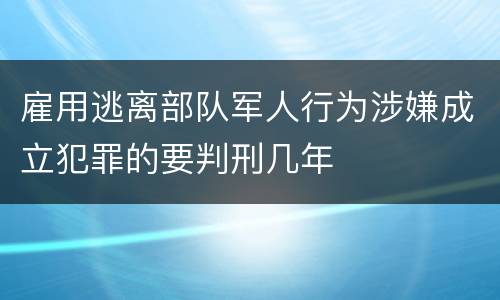 雇用逃离部队军人行为涉嫌成立犯罪的要判刑几年