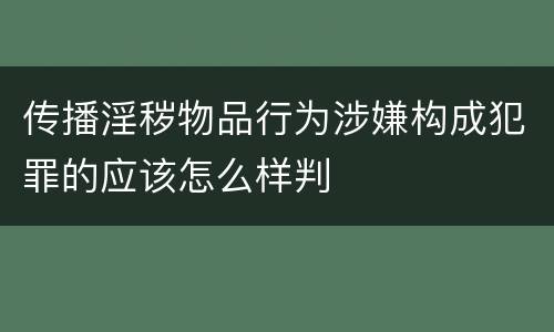 传播淫秽物品行为涉嫌构成犯罪的应该怎么样判