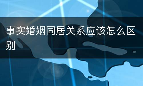 事实婚姻同居关系应该怎么区别