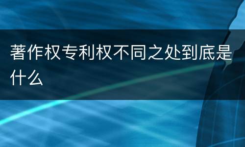 著作权专利权不同之处到底是什么