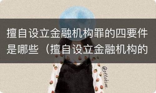 擅自设立金融机构罪的四要件是哪些（擅自设立金融机构的,情节严重的）