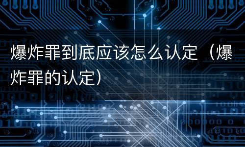 爆炸罪到底应该怎么认定（爆炸罪的认定）