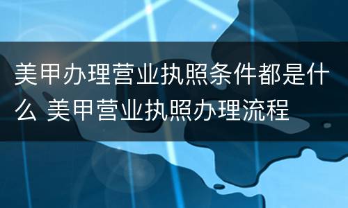 美甲办理营业执照条件都是什么 美甲营业执照办理流程