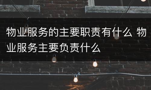 物业服务的主要职责有什么 物业服务主要负责什么