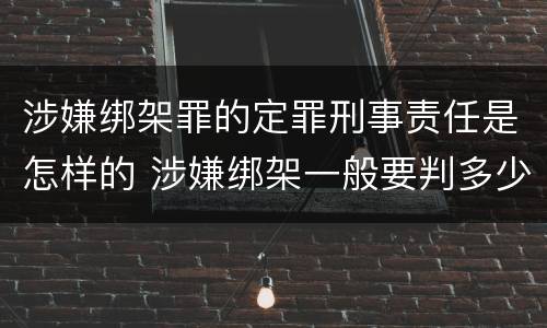 涉嫌绑架罪的定罪刑事责任是怎样的 涉嫌绑架一般要判多少年