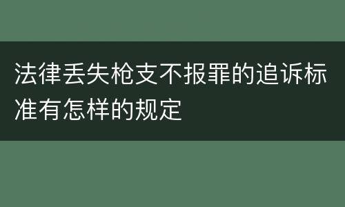 法律丢失枪支不报罪的追诉标准有怎样的规定