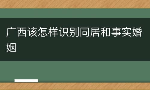 广西该怎样识别同居和事实婚姻