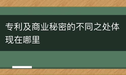 专利及商业秘密的不同之处体现在哪里