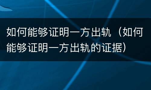 如何能够证明一方出轨（如何能够证明一方出轨的证据）