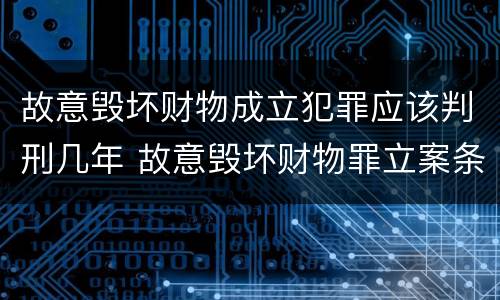 故意毁坏财物成立犯罪应该判刑几年 故意毁坏财物罪立案条件