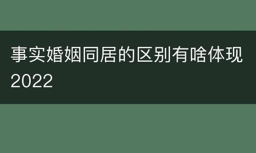 事实婚姻同居的区别有啥体现2022