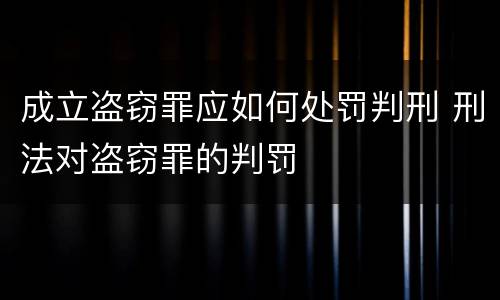 成立盗窃罪应如何处罚判刑 刑法对盗窃罪的判罚