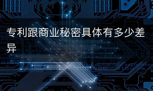 专利跟商业秘密具体有多少差异