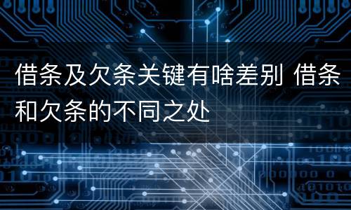 借条及欠条关键有啥差别 借条和欠条的不同之处