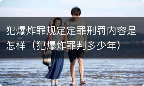 犯爆炸罪规定定罪刑罚内容是怎样（犯爆炸罪判多少年）