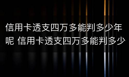 信用卡透支四万多能判多少年呢 信用卡透支四万多能判多少年呢怎么查