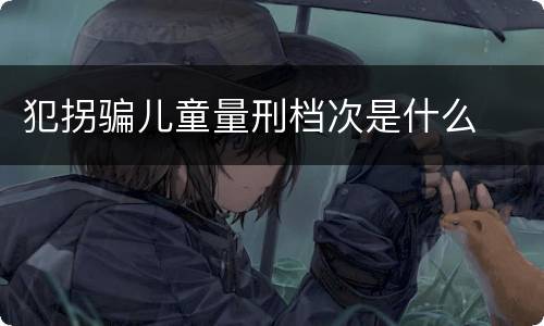 犯拐骗儿童量刑档次是什么