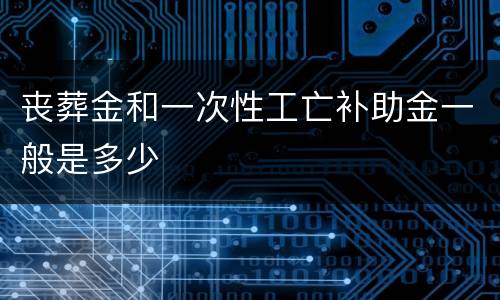 丧葬金和一次性工亡补助金一般是多少