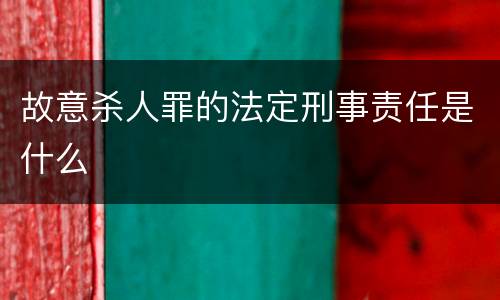 故意杀人罪的法定刑事责任是什么