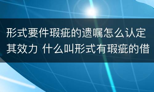 形式要件瑕疵的遗嘱怎么认定其效力 什么叫形式有瑕疵的借据