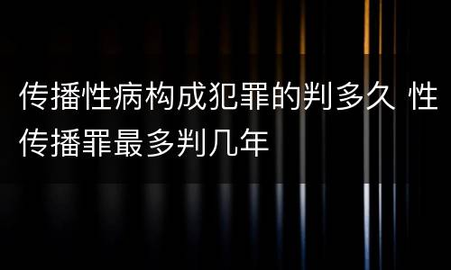 传播性病构成犯罪的判多久 性传播罪最多判几年