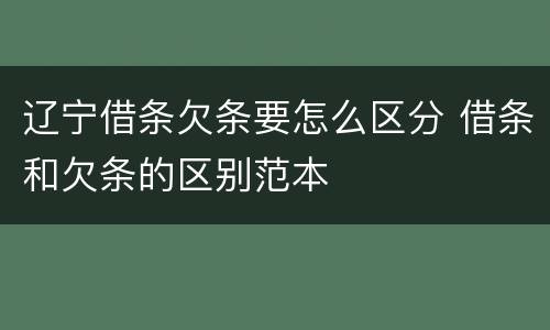 辽宁借条欠条要怎么区分 借条和欠条的区别范本