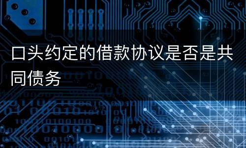 口头约定的借款协议是否是共同债务