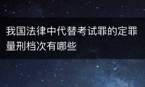我国法律中代替考试罪的定罪量刑档次有哪些