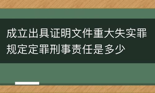 成立出具证明文件重大失实罪规定定罪刑事责任是多少