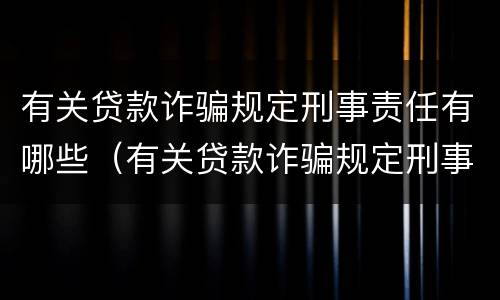 有关贷款诈骗规定刑事责任有哪些（有关贷款诈骗规定刑事责任有哪些处罚）