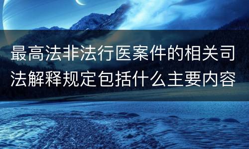最高法非法行医案件的相关司法解释规定包括什么主要内容